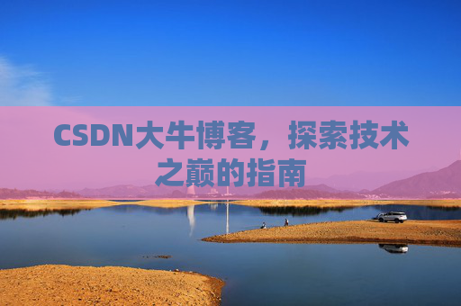 CSDN大牛博客,探索技术之巅的指南